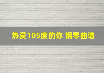 热爱105度的你 钢琴曲谱